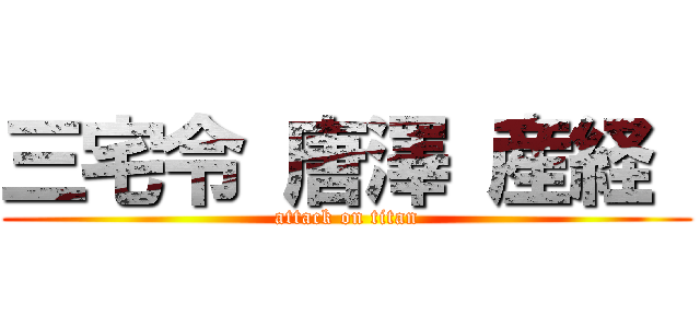 三宅令 唐澤 産経  (attack on titan)