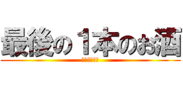 最後の１本のお酒 (禁酒が始まる)