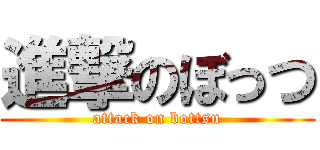 進撃のぼっつ (attack on bottsu)
