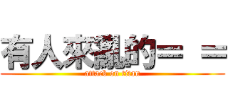 有人來亂的＝ ＝ (attack on titan)