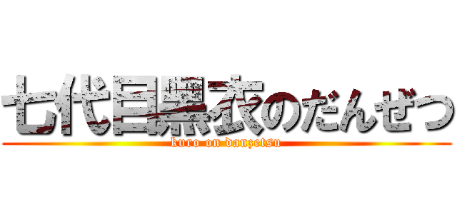 七代目黑衣のだんぜつ (kuro on danzetsu)