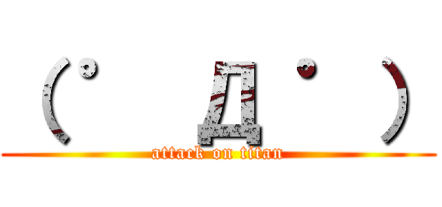 （ ゜ Д ゜） (attack on titan)