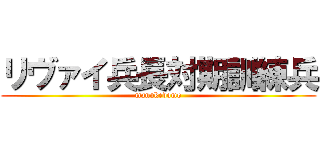 リヴァイ兵長対期訓練兵 (manukedomo)