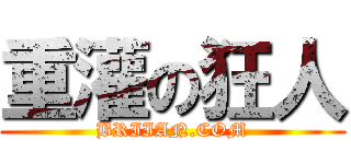 重灌の狂人 (BRIIAN.COM)