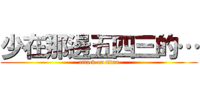 少在那邊五四三的… (attack on titan)