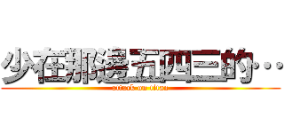 少在那邊五四三的… (attack on titan)