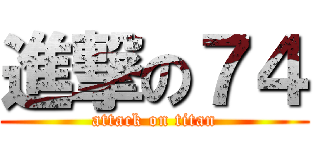 進撃の７４ (attack on titan)