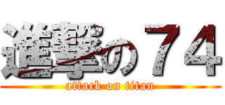 進撃の７４ (attack on titan)