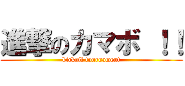 進撃のカマボ ！！ (kickoff tournament)