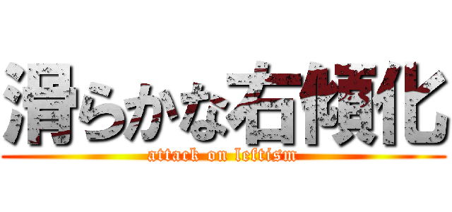 滑らかな右傾化 (attack on leftism)