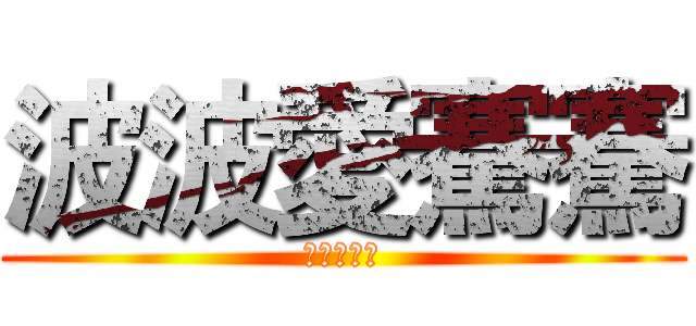波波愛騫騫 (騫騫愛波波)