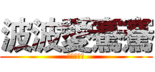 波波愛騫騫 (騫騫愛波波)