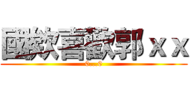 國欸喜歡郭ｘｘ (0...0)