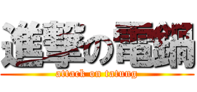 進撃の電鍋 (attack on tatung)