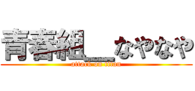 青春組＿なやなや (attack on titan)