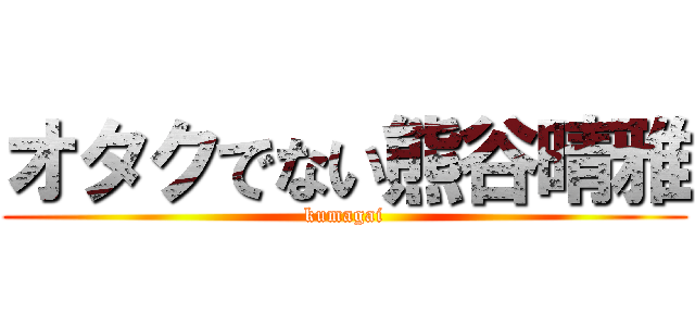 オタクでない熊谷晴雅 (kumagai)