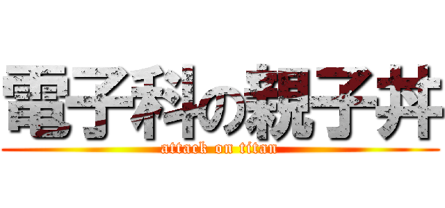 電子科の親子丼 (attack on titan)