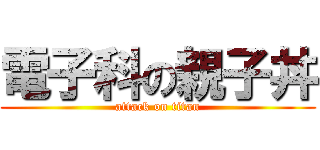 電子科の親子丼 (attack on titan)