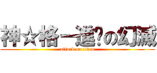 神☆格－進擊の幻滅 (attack on titan)