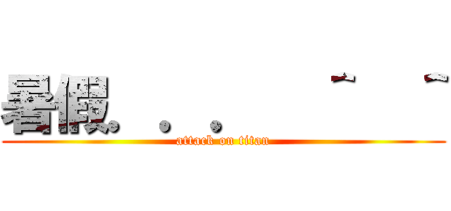 暑假．．．  ＾  ＾ (attack on titan)