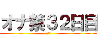 オナ禁３２日目 (禁欲)