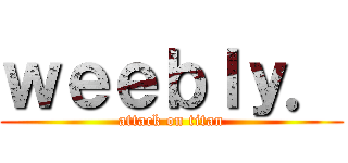 ｗｅｅｂｌｙ． (attack on titan)