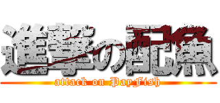 進撃の配魚 (attack on PayFish)