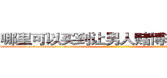 哪里可以买到让男人赌博输钱的药 (哪里可以买到让男人赌博输钱的药【电-话151x68344x817-Q1065427042元-吉-药-业】我们做的是长期生意,靠的是老客户长期支持 哪里可以买到让男人赌博输钱的药在发表了一篇http://sngk.net/1GE4iR

参考消息网我们做的是长期生意,靠的是老客户长期支持也许我们早该意识到，就连鲍勃·霍斯金斯（金球奖戏剧类电影男主角 
)