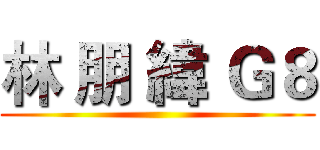 林 朋 緯 Ｇ８ ()