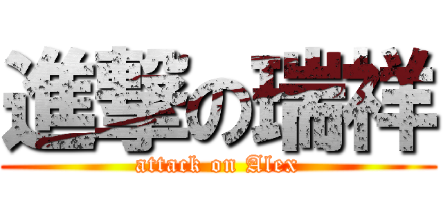 進撃の瑞祥 (attack on Alex)