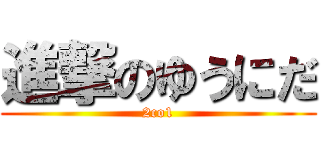 進撃のゆうにだ (2co1)