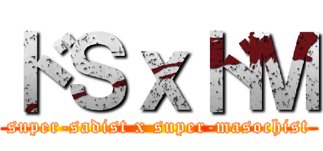 ドＳｘドＭ (super-sadist x super-masochist)