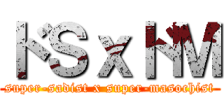 ドＳｘドＭ (super-sadist x super-masochist)