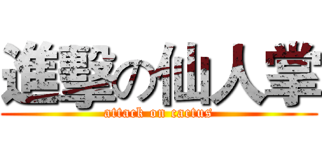 進擊の仙人掌 (attack on cactus)