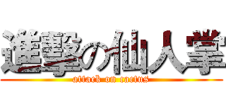 進擊の仙人掌 (attack on cactus)