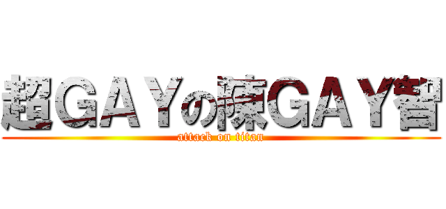 超ＧＡＹの陳ＧＡＹ智 (attack on titan)