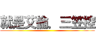 就是艾倫．三笠控 ()