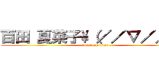 百田 夏菜子\\（／／∇／／）\\ (attack on titan)