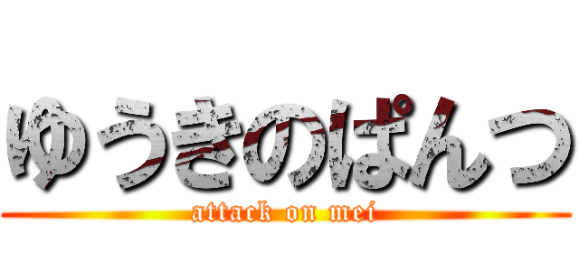 ゆうきのぱんつ (attack on mei)