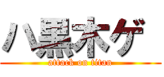 ハ黒木ゲ  (attack on titan)