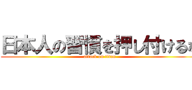 日本人の習慣を押し付けるな (attack on titan)