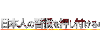 日本人の習慣を押し付けるな (attack on titan)