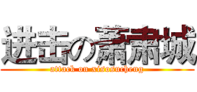 进击の萧肃城 (attack on xisosucheng)
