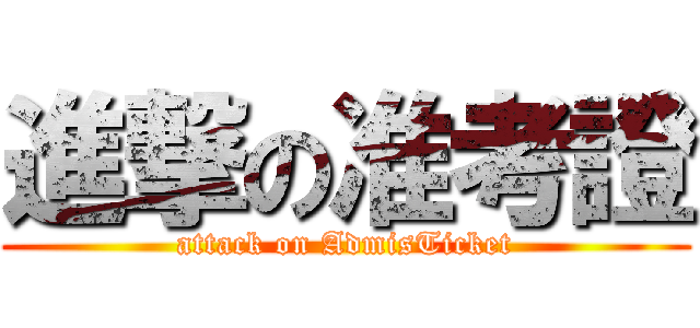 進撃の准考證 (attack on AdmisTicket)