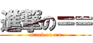 進撃の＝＝ (attack on ==)