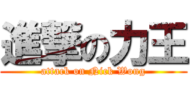 進撃の力王 (attack on Nick Wong)