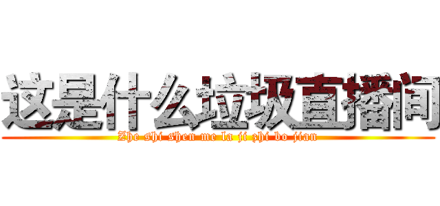这是什么垃圾直播间 (Zhe shi shen me la ji zhi bo jian)
