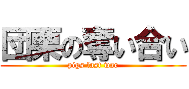 団栗の奪い合い (pigs last war)