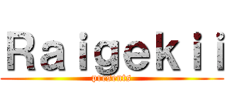 Ｒａｉｇｅｋｉｉ (presents)