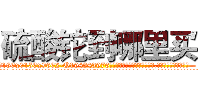 硫酸铊到哪里买 (硫酸铊到哪里买【电.话186x0156x9662-Q194843976林氏药业】我们做的是长期生意,靠的是老客户长期支持
参考消息网2月20日报道 韩媒称，“剩女多、离婚率高的城市，房价一定会上涨。”这是中国经济学家金岩石2016年12月参加在上海举行的房地产相关论坛时说的话。
)